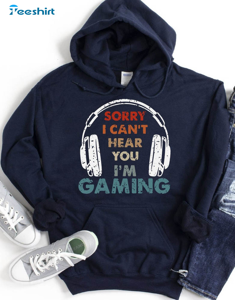 Sorry I Can't Hear You I'm Gaming Shirt, Game Lover Tee Tops Unisex Hoodie