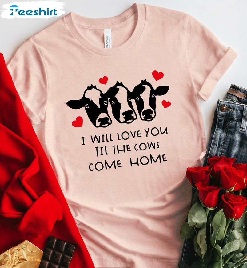 I Will Love You Till The Cows Come Home Shirt, Funny Cow Valentine Crewneck Unisex Hoodie