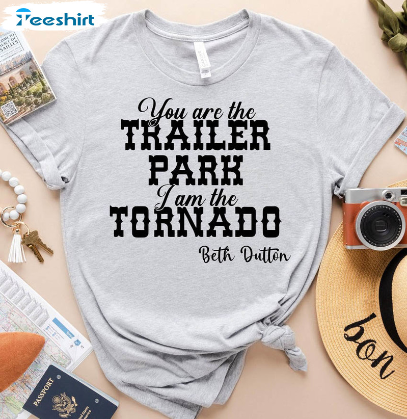 You Are The Trailer Park I'm The Tornado Shirt, Beth Dutton Unisex Hoodie Long Sleeve