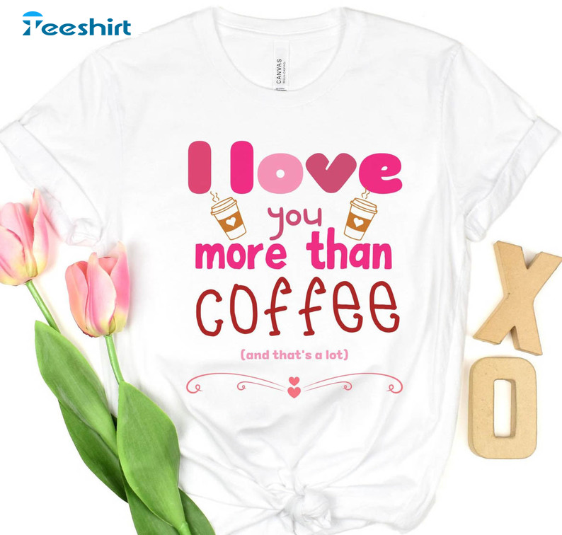 I Love You More Than Coffee Trendy Shirt, Valentine's Day Short Sleeve Crewneck