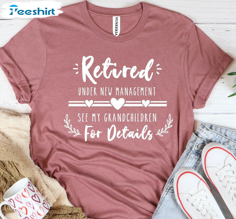 Retired Under New Management See Grandkids For Details Shirt, Funny Retirement Unisex T-shirt Short Sleeve