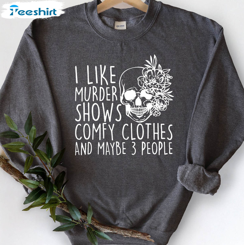 I Like Murder Shows Comfy Clothes And Maybe Like 3 People Shirt, True Crime