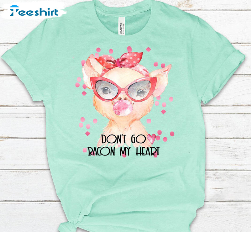 Don't Go Bacon My Heart Shirt, Vintage Crewneck Unisex Hoodie