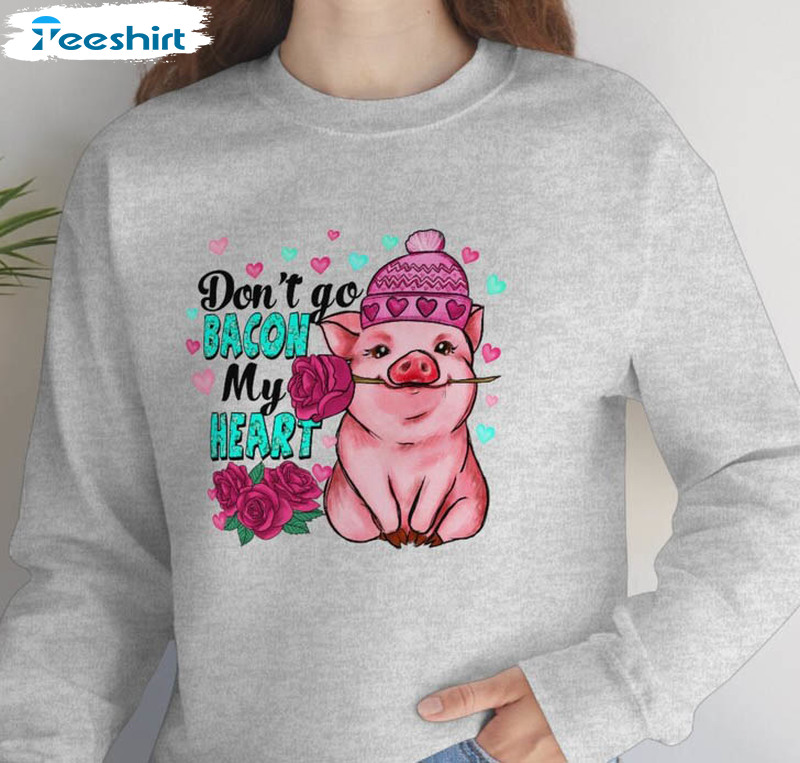 Don't Go Bacon My Heart Shirt, Funny Valentine Unisex Hoodie Crewneck