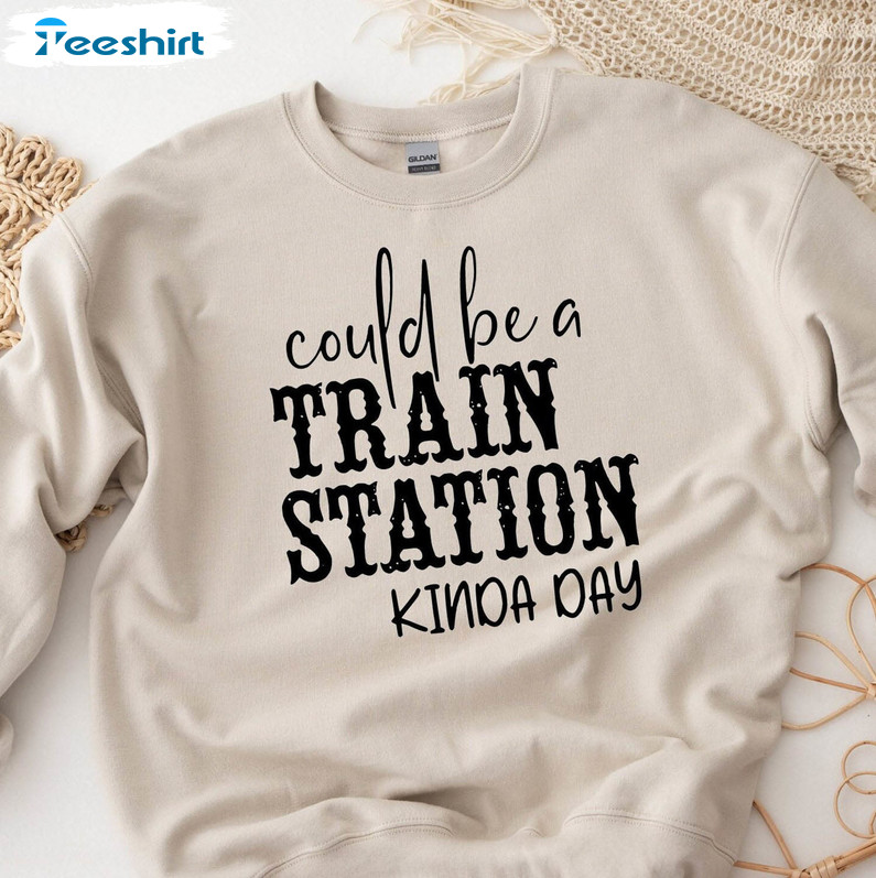 Could Be A Train Station Kinda Day Sweatshirt, Trending Crewneck Unisex T-shirt