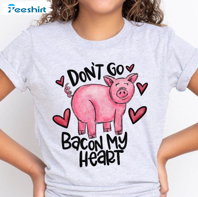 Don't Go Bacon My Heart Shirt, Cute Pig Crewneck Unisex Hoodie