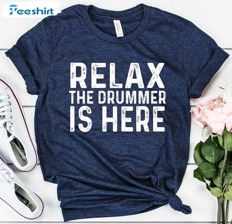 Relax The Drummer's Here Shirt, Trending Funny Unisex T-shirt Unisex Hoodie