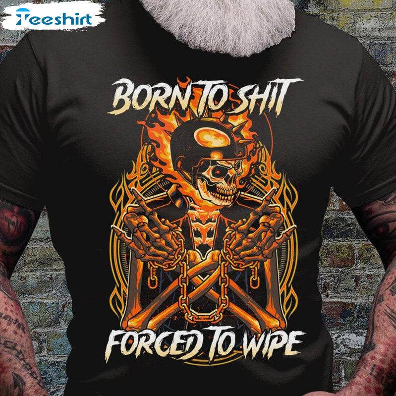 Born To Shit Shirt Forced To Wipe Sweatshirt, Skull Badass Unisex T-shirt Long Sleeve