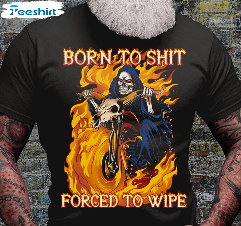 Born To Shit Shirt Forced To Wipe Trendy Shirt, Funny Motorbike Unisex Hoodie Long Sleeve