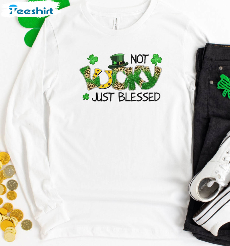 Not Lucky Just Blessed Shirt, Shamrock Saint Patricks Day Crewneck Unisex T-shirt