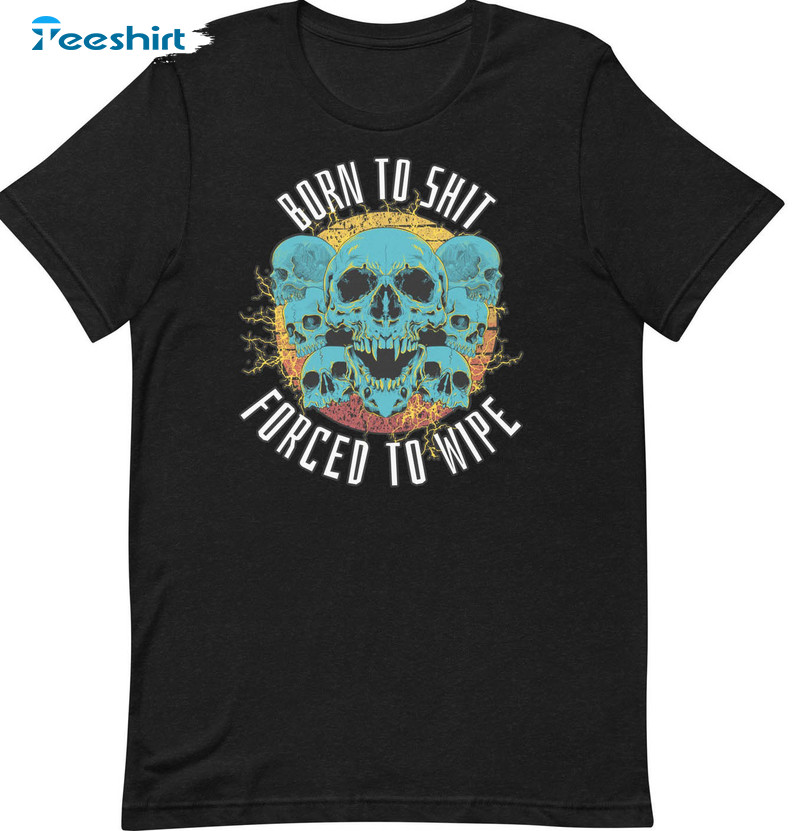 Funny Born To Shit Forced To Wipe Shirt, Cool Skull Tee Tops Unisex Hoodie