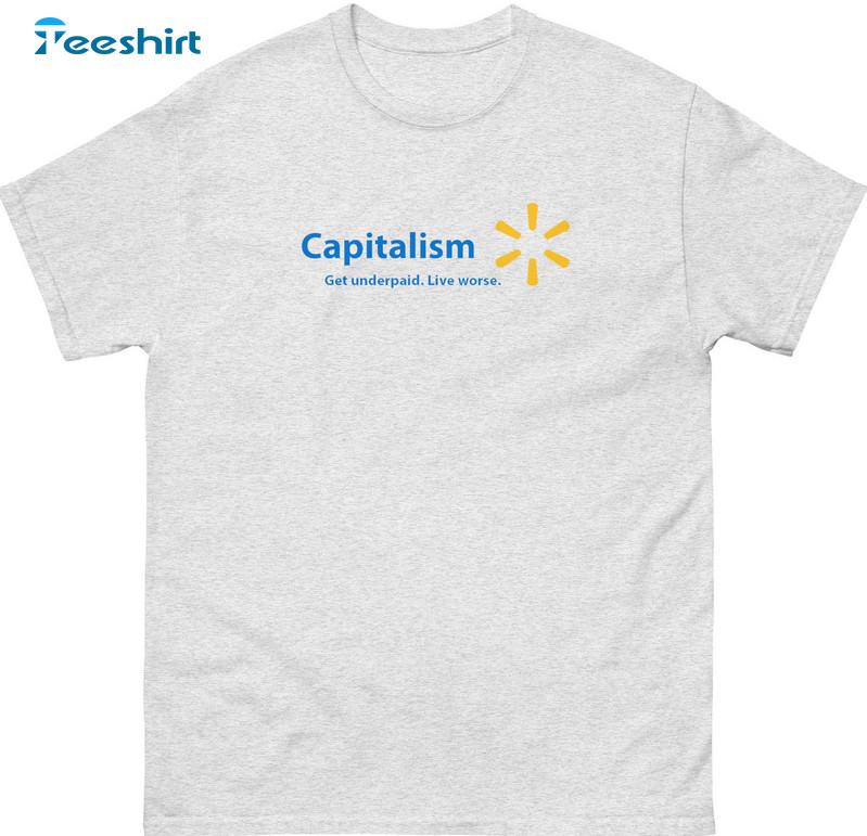 Capitalism Get Underpaid Live Worse Shirt, Make Less Live Worse Walmart Short Sleeve Tee Tops
