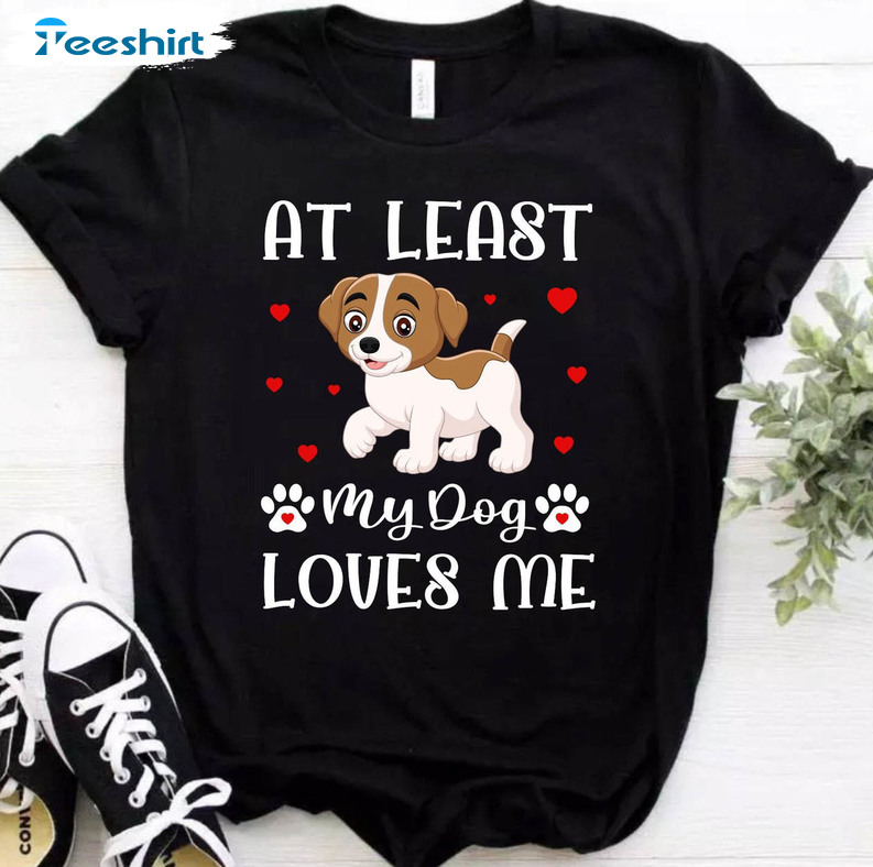 At Least My Dog Loves Me Cute Shirt, Valentine Dog Lover Unisex Hoodie Crewneck