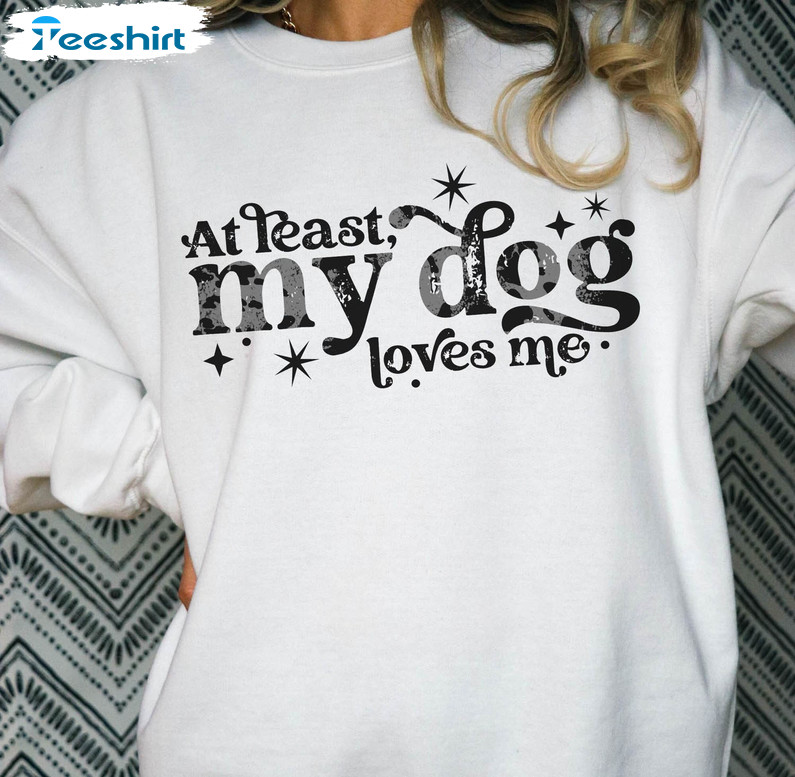 At Least My Dog Loves Me Vintage Shirt, Funny Valentine Crewneck Unisex Hoodie