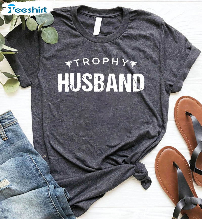 Trophy Husband Shirt, Trending Unisex Hoodie Crewneck