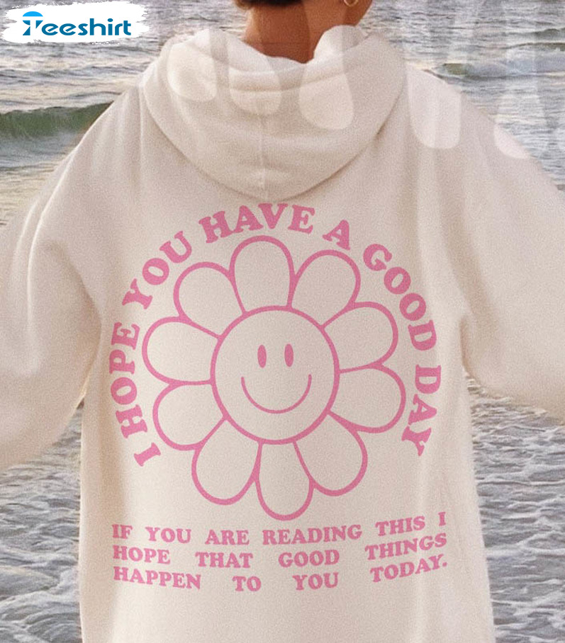 I Hope You Have A Good Day Shirt, Trendy Unisex Hoodie Long Sleeve