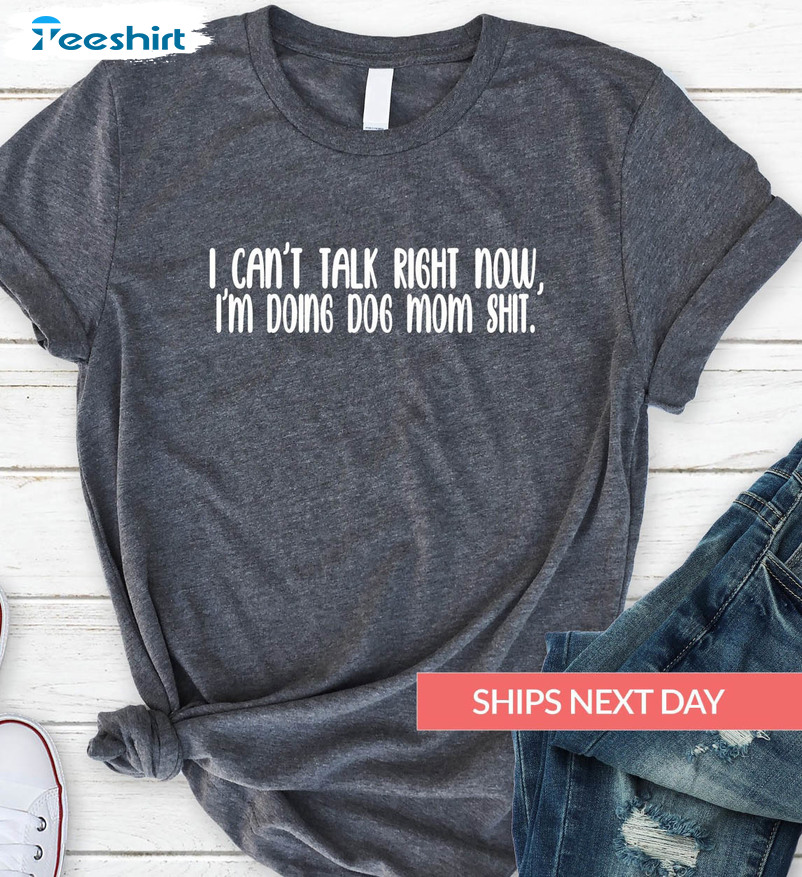 I Can’t Talk Right Now I’m Doing Dog Mom Shit Shirt, Dog Mom Unisex T-shirt Short Sleeve