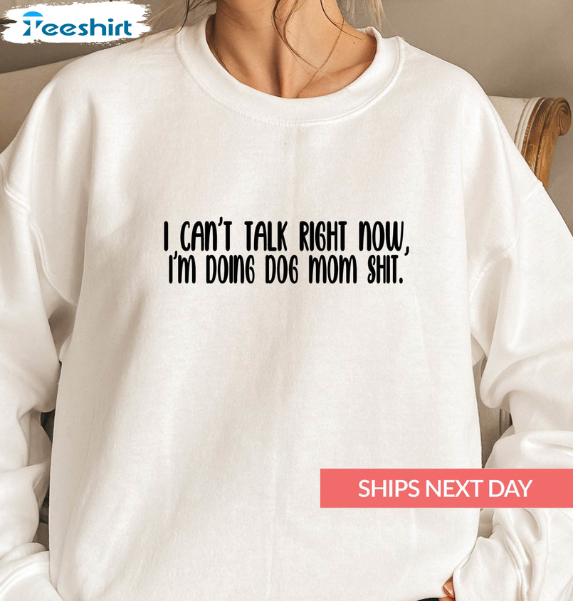 Can’t Talk Right Now I’m Doing Dog Mom Shit Shirt, Trending Short Sleeve Sweatshirt