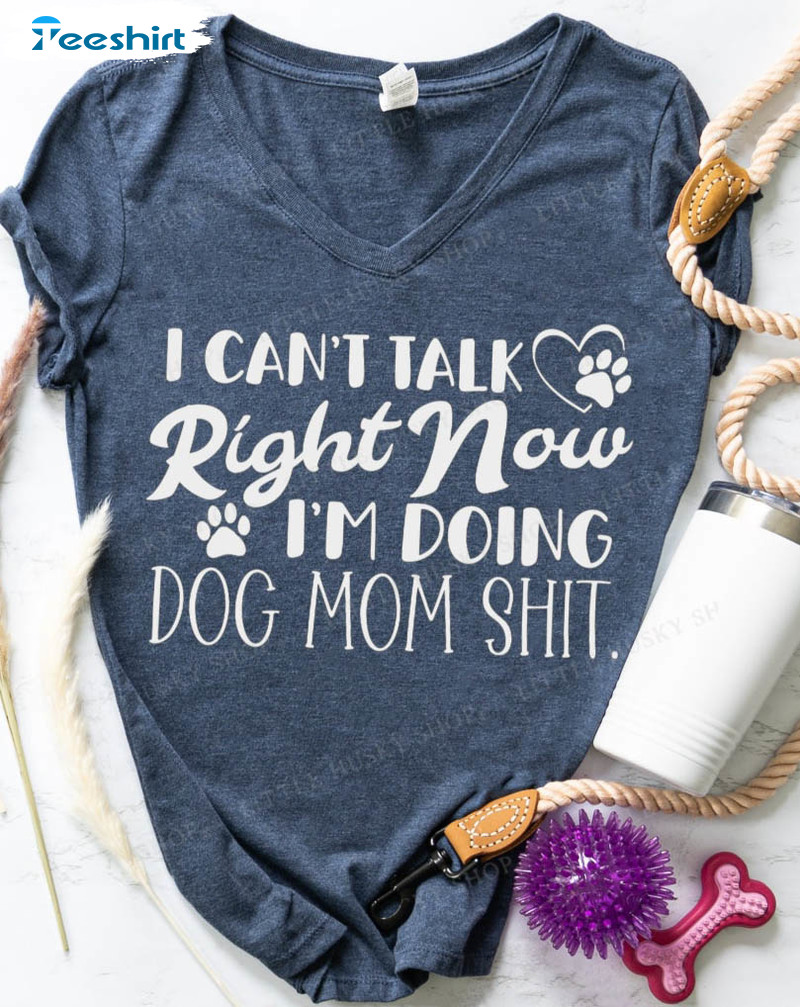 I Can’t Talk Right Now I’m Doing Dog Mom Shit Sweatshirt, Unisex Hoodie