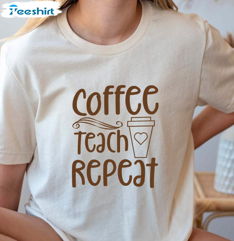 Coffee Teach Repeat Sweatshirt, Funny Teacher Unisex T-shirt Unisex Hoodie